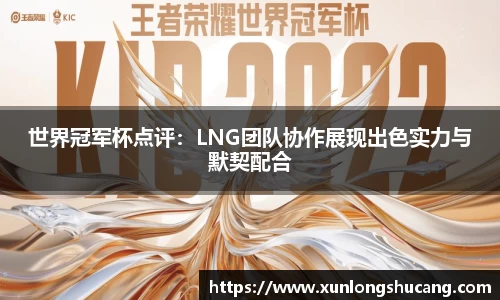 世界冠军杯点评：LNG团队协作展现出色实力与默契配合