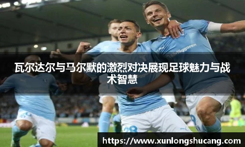 瓦尔达尔与马尔默的激烈对决展现足球魅力与战术智慧
