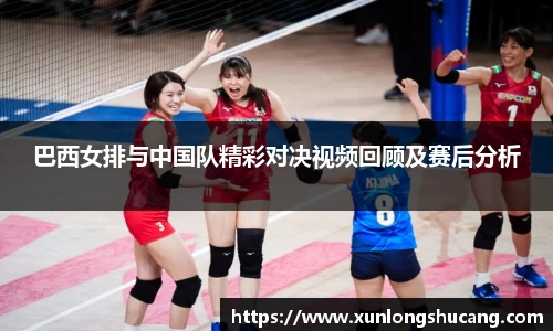 巴西女排与中国队精彩对决视频回顾及赛后分析