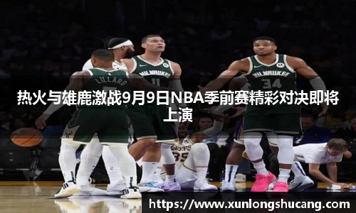 热火与雄鹿激战9月9日NBA季前赛精彩对决即将上演