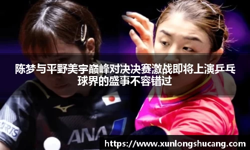 陈梦与平野美宇巅峰对决决赛激战即将上演乒乓球界的盛事不容错过